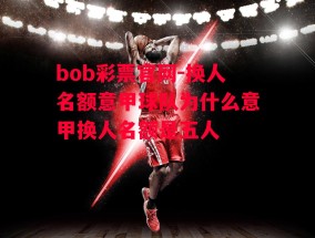 bob彩票官网-换人名额意甲球队为什么意甲换人名额是五人