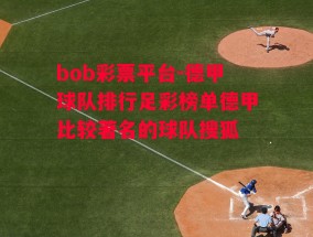 bob彩票平台-德甲球队排行足彩榜单德甲比较著名的球队搜狐