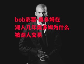 bob彩票-奥多姆在湖人几年奥多姆为什么被湖人交易