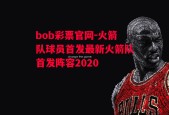 bob彩票官网-火箭队球员首发最新火箭队首发阵容2020