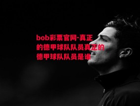 bob彩票官网-真正的德甲球队队员真正的德甲球队队员是谁