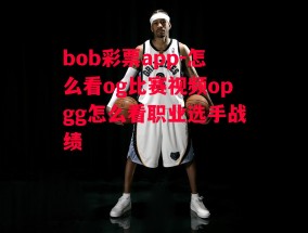 bob彩票app-怎么看og比赛视频opgg怎么看职业选手战绩