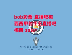 bob彩票-直播吧梅西西甲射手王直播吧 梅西 solo