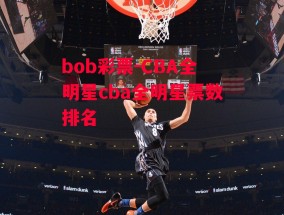 bob彩票-CBA全明星cba全明星票数排名