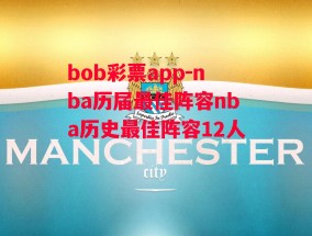 bob彩票app-nba历届最佳阵容nba历史最佳阵容12人