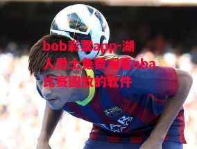 bob彩票app-湖人爵士免费观看nba比赛回放的软件