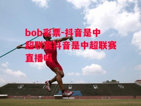 bob彩票-抖音是中超联赛抖音是中超联赛直播吗