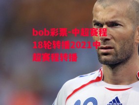 bob彩票-中超赛程18轮转播2021中超赛程转播