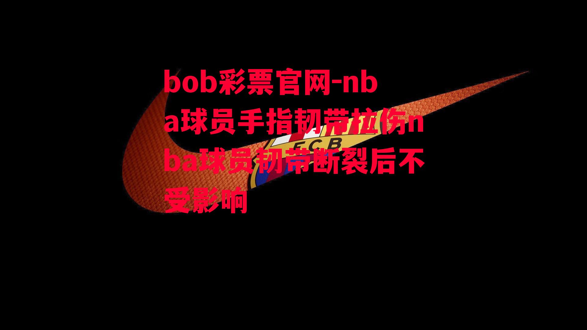 nba球员手指韧带拉伤nba球员韧带断裂后不受影响